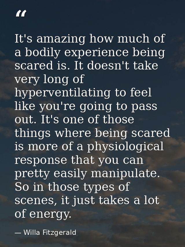 It's amazing how much of a bodily experience being scared is. It doesn't take very long of hyperventilating to feel like — Willa Fitzgerald