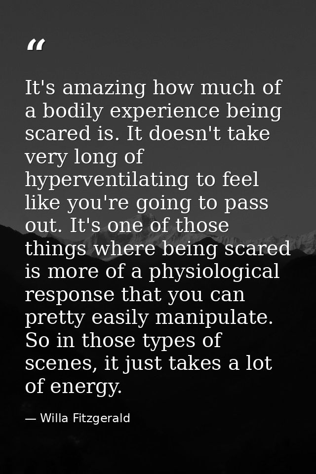 It's amazing how much of a bodily experience being scared is. It doesn't take very long of hyperventilating to feel like — Willa Fitzgerald