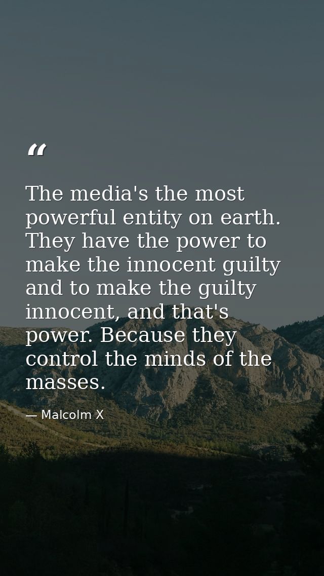 The media's the most powerful entity on earth. They have the power to make the innocent guilty and to make the guilty in — Malcolm X