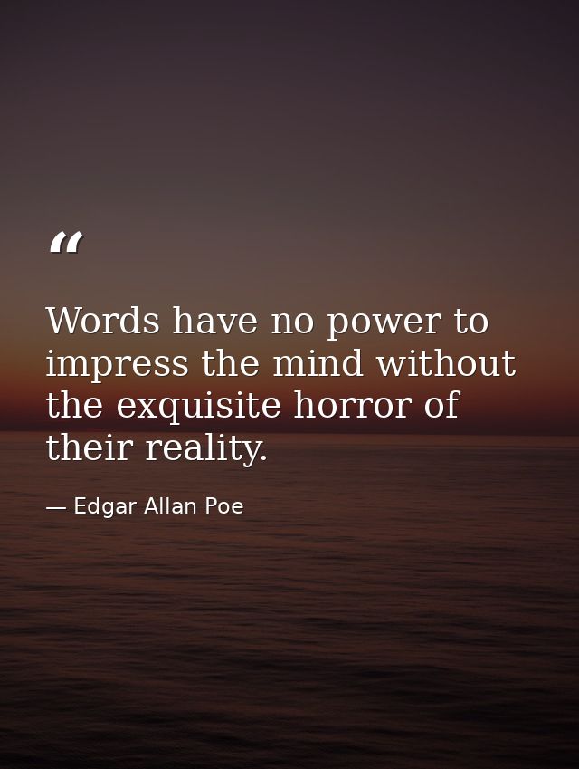 Words have no power to impress the mind without the exquisite horror of their reality. — Edgar Allan Poe