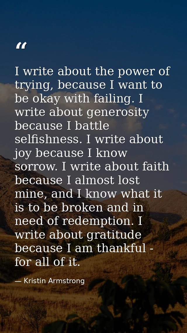 I write about the power of trying, because I want to be okay with failing. I write about generosity because I battle sel — Kristin Armstrong