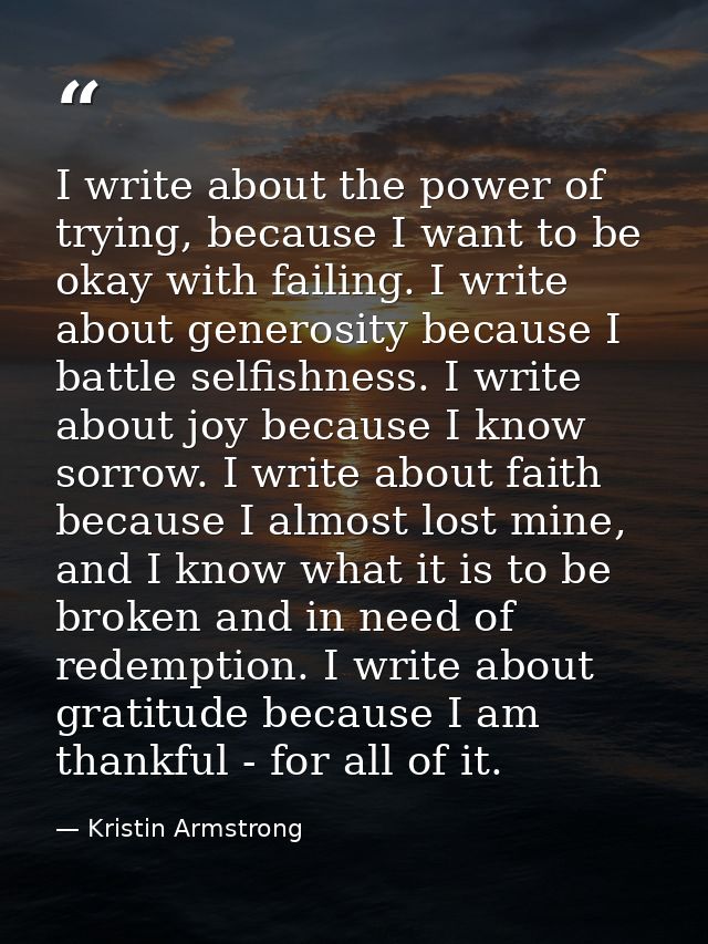I write about the power of trying, because I want to be okay with failing. I write about generosity because I battle sel — Kristin Armstrong