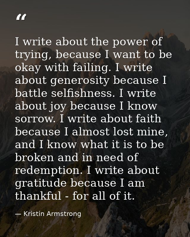 I write about the power of trying, because I want to be okay with failing. I write about generosity because I battle sel — Kristin Armstrong