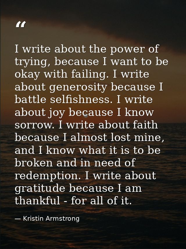 I write about the power of trying, because I want to be okay with failing. I write about generosity because I battle sel — Kristin Armstrong