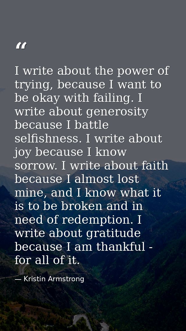 I write about the power of trying, because I want to be okay with failing. I write about generosity because I battle sel — Kristin Armstrong