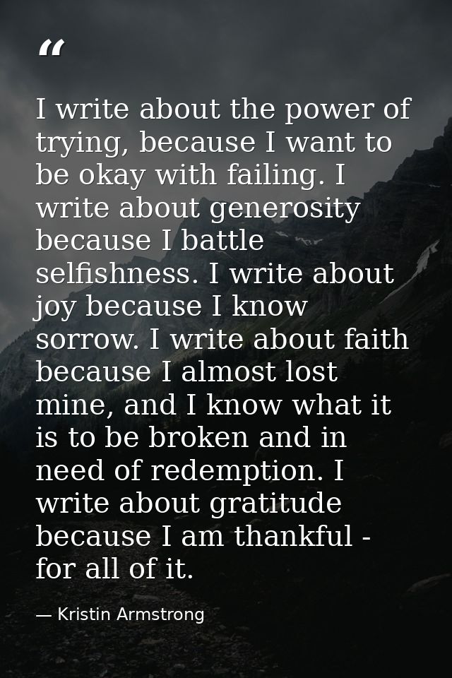 I write about the power of trying, because I want to be okay with failing. I write about generosity because I battle sel — Kristin Armstrong