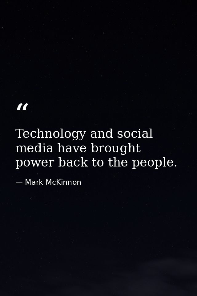 Technology and social media have brought power back to the people. — Mark McKinnon