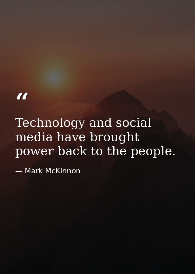 Technology and social media have brought power back to the people. — Mark McKinnon