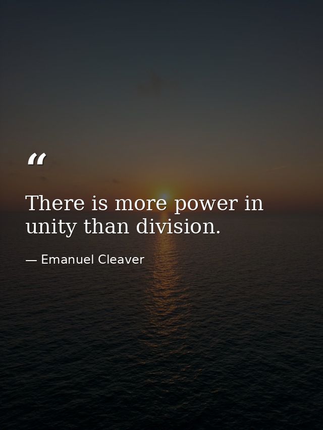 There is more power in unity than division. — Emanuel Cleaver
