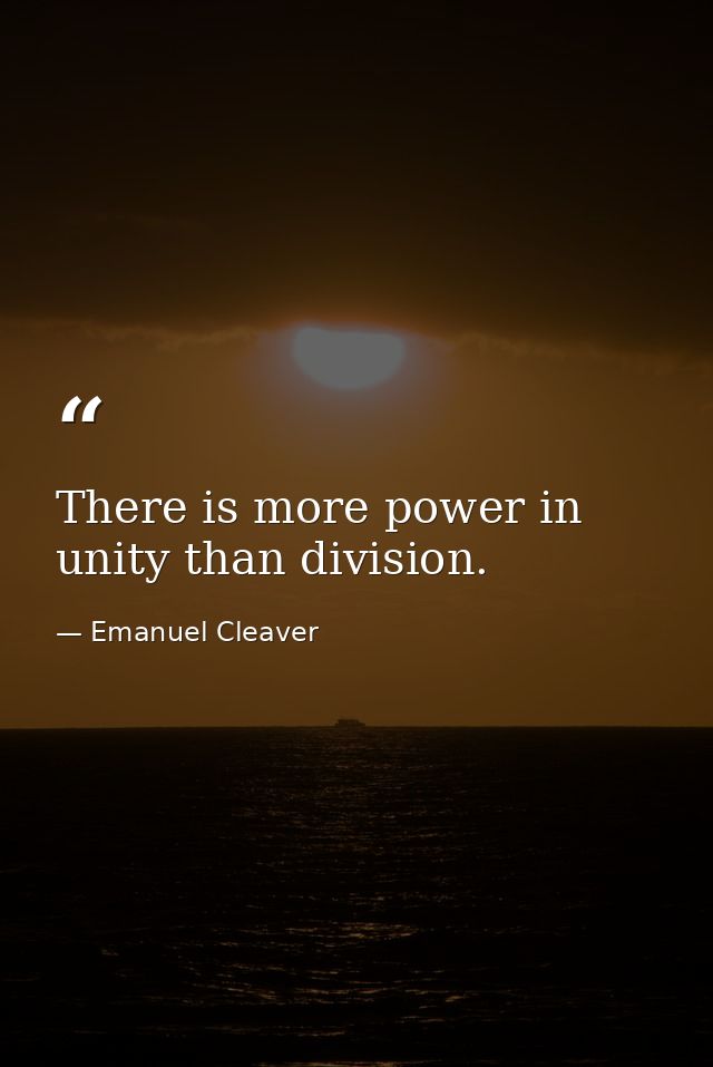There is more power in unity than division. — Emanuel Cleaver