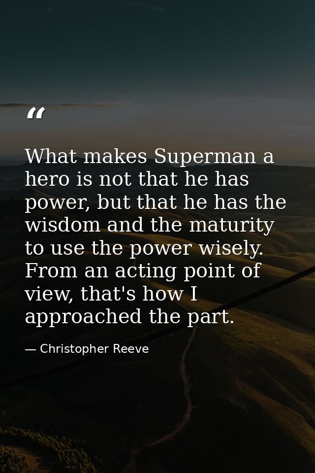What makes Superman a hero is not that he has power, but that he has the wisdom and the maturity to use the power wisely — Christopher Reeve