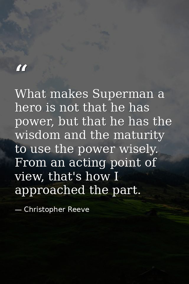 What makes Superman a hero is not that he has power, but that he has the wisdom and the maturity to use the power wisely — Christopher Reeve