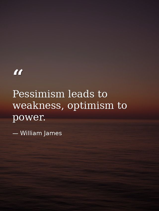 Pessimism leads to weakness, optimism to power. — William James