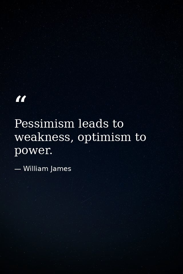 Pessimism leads to weakness, optimism to power. — William James