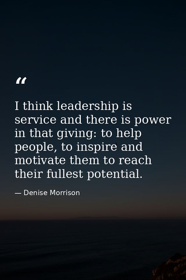 I think leadership is service and there is power in that giving: to help people, to inspire and motivate them to reach t — Denise Morrison