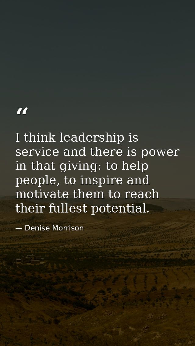 I think leadership is service and there is power in that giving: to help people, to inspire and motivate them to reach t — Denise Morrison