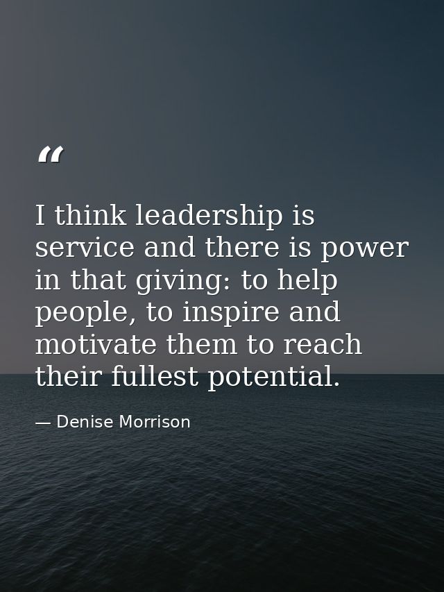 I think leadership is service and there is power in that giving: to help people, to inspire and motivate them to reach t — Denise Morrison