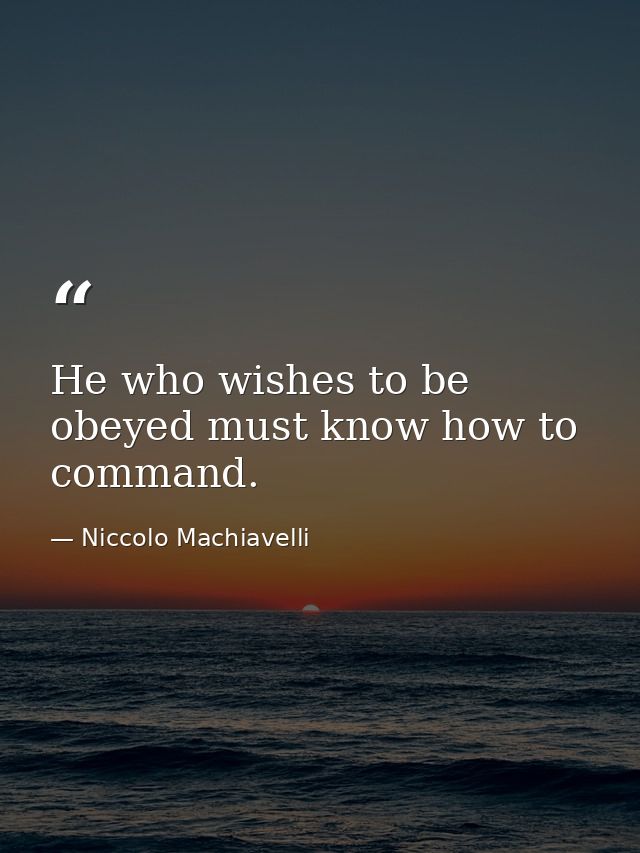 He who wishes to be obeyed must know how to command. — Niccolo Machiavelli
