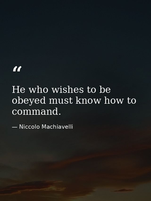 He who wishes to be obeyed must know how to command. — Niccolo Machiavelli