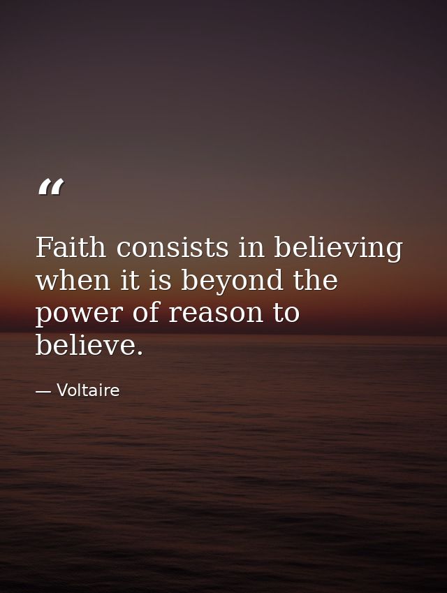 Faith consists in believing when it is beyond the power of reason to believe. — Voltaire