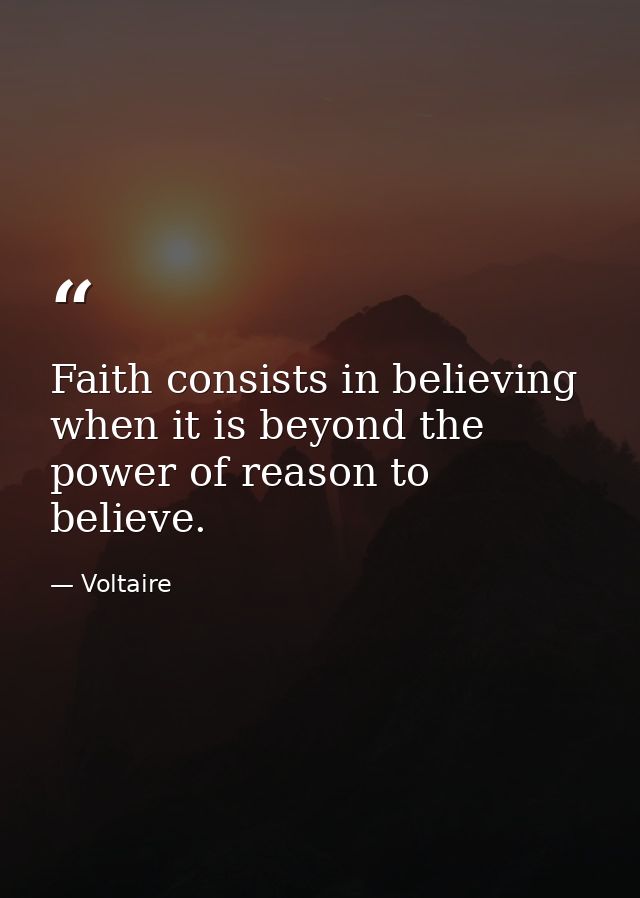 Faith consists in believing when it is beyond the power of reason to believe. — Voltaire