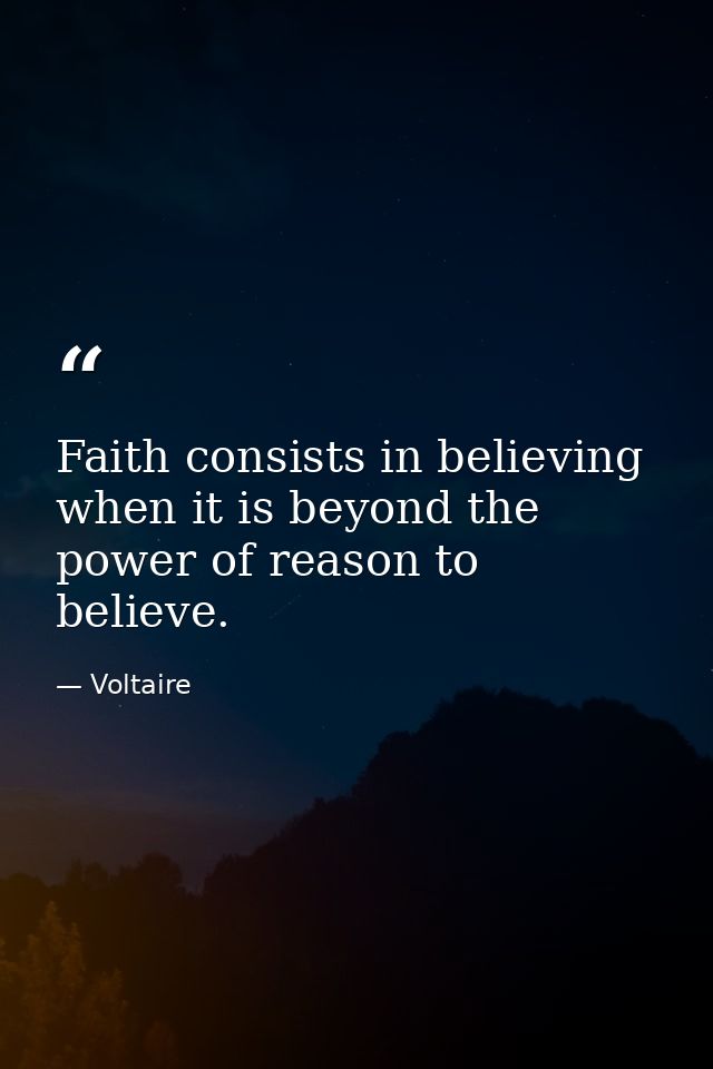 Faith consists in believing when it is beyond the power of reason to believe. — Voltaire