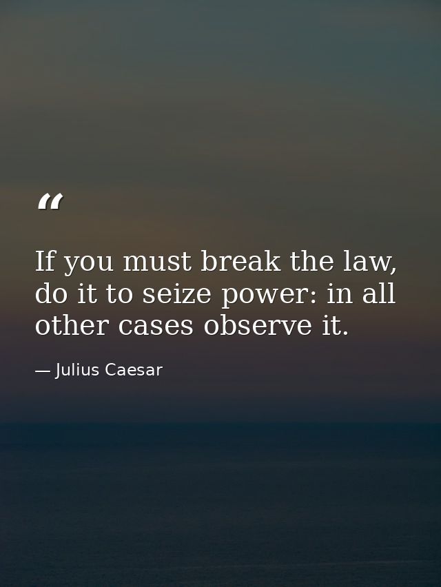 If you must break the law, do it to seize power: in all other cases observe it. — Julius Caesar