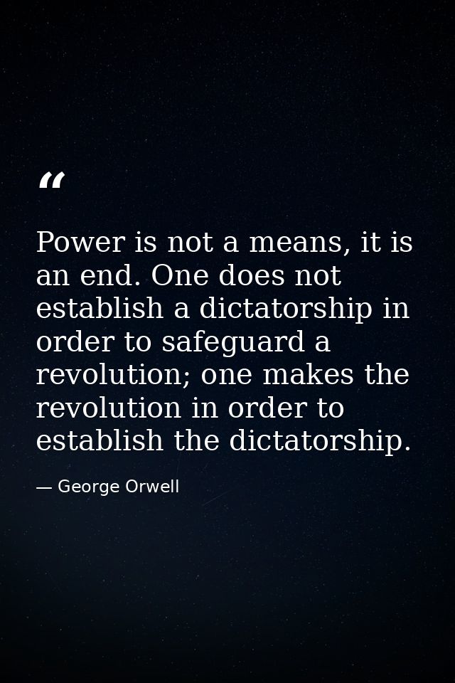 Power is not a means, it is an end. One does not establish a dictatorship in order to safeguard a revolution; one makes  — George Orwell