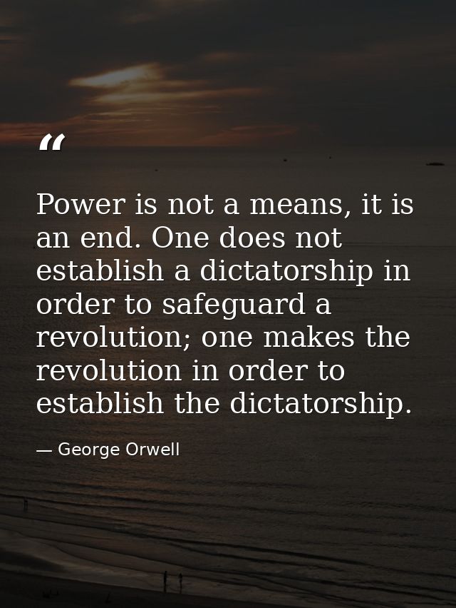 Power is not a means, it is an end. One does not establish a dictatorship in order to safeguard a revolution; one makes  — George Orwell
