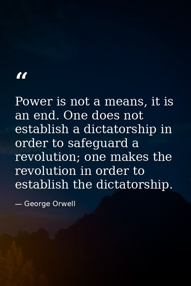 Power is not a means, it is an end. One does not establish a dictatorship in order to safeguard a revolution; one makes  — George Orwell