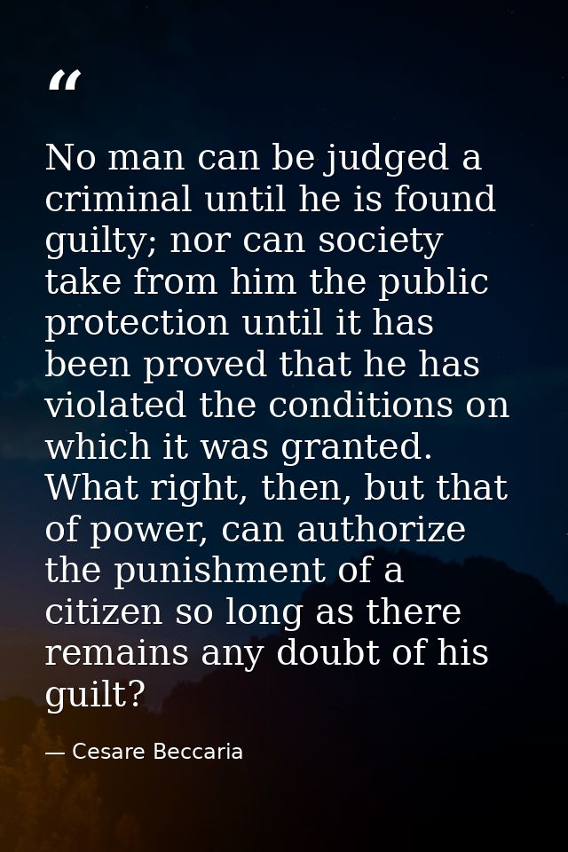 No man can be judged a criminal until he is found guilty; nor can society take from him the public protection until it h — Cesare Beccaria