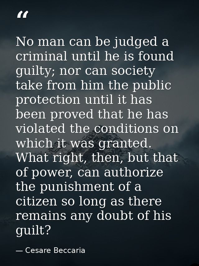 No man can be judged a criminal until he is found guilty; nor can society take from him the public protection until it h — Cesare Beccaria