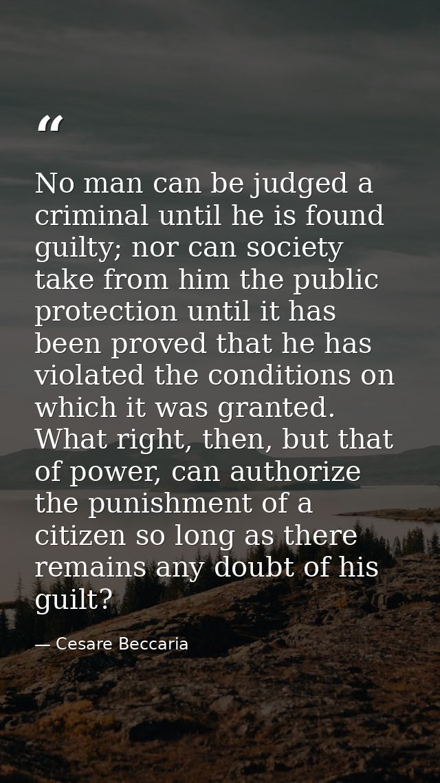 No man can be judged a criminal until he is found guilty; nor can society take from him the public protection until it h — Cesare Beccaria