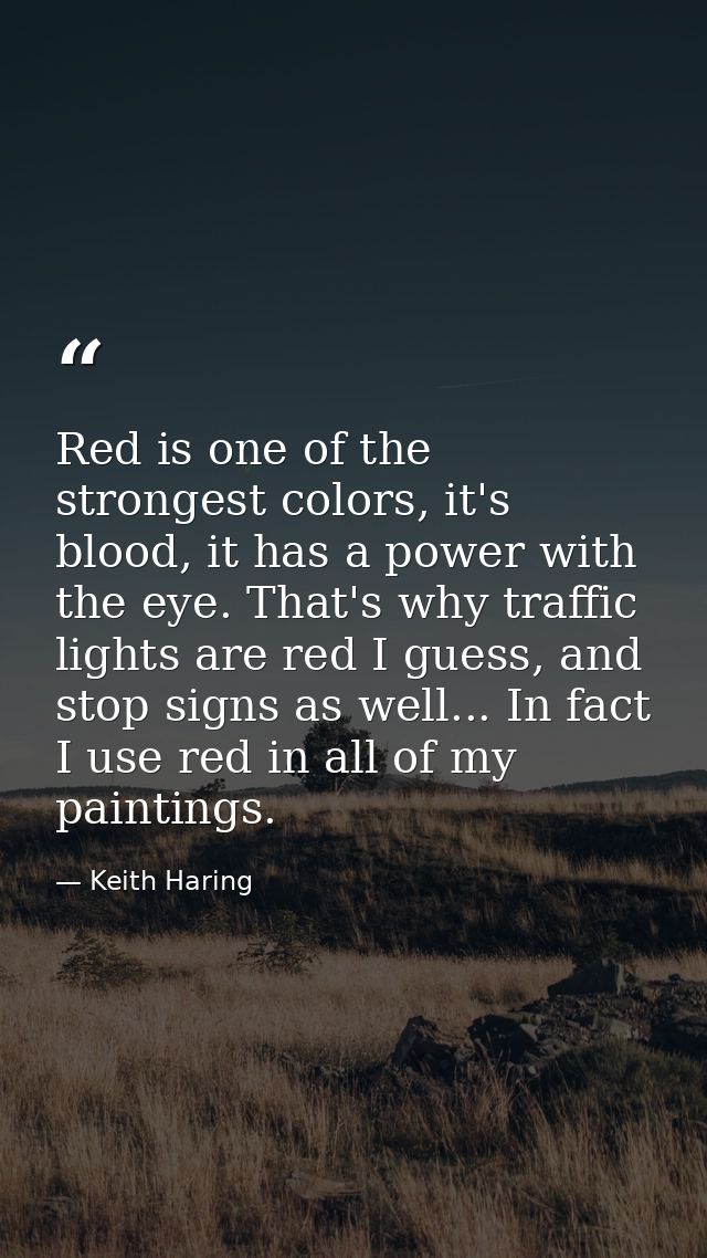 Red is one of the strongest colors, it's blood, it has a power with the eye. That's why traffic lights are red I guess,  — Keith Haring
