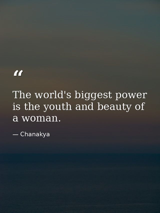 The world's biggest power is the youth and beauty of a woman. — Chanakya