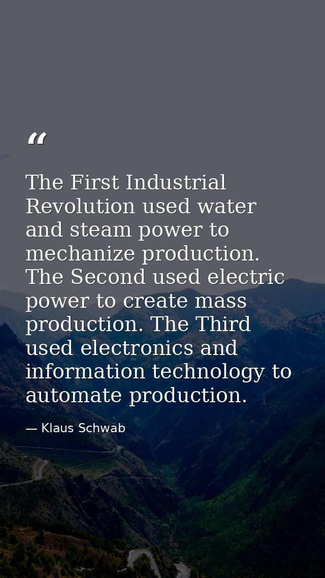 The First Industrial Revolution used water and steam power to mechanize production. The Second used electric power to cr — Klaus Schwab
