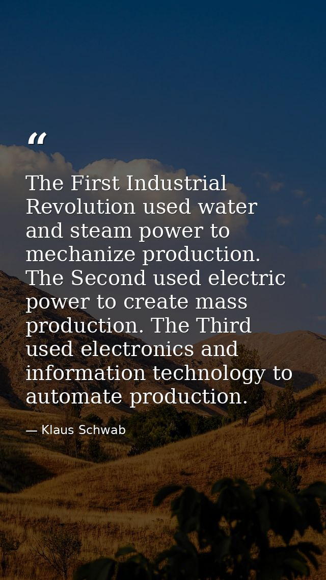 The First Industrial Revolution used water and steam power to mechanize production. The Second used electric power to cr — Klaus Schwab