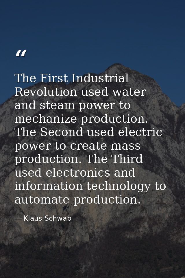 The First Industrial Revolution used water and steam power to mechanize production. The Second used electric power to cr — Klaus Schwab