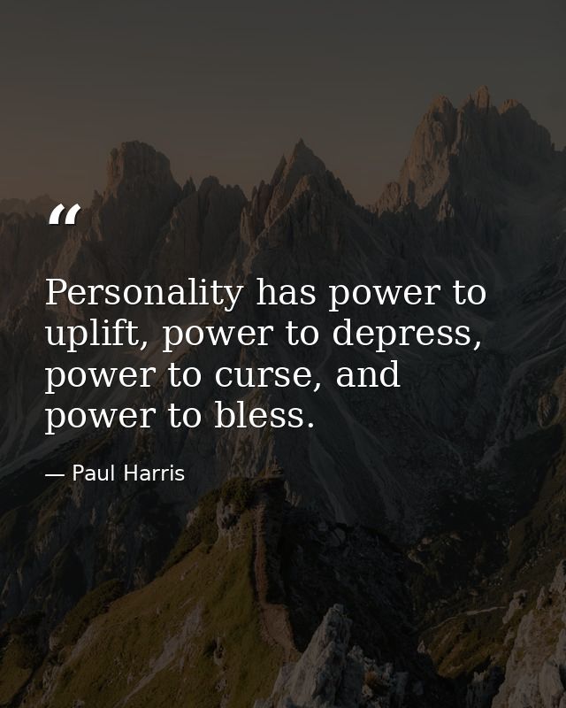 Personality has power to uplift, power to depress, power to curse, and power to bless. — Paul Harris
