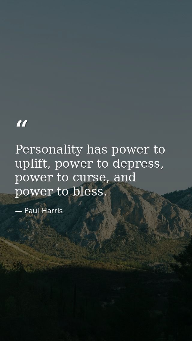 Personality has power to uplift, power to depress, power to curse, and power to bless. — Paul Harris