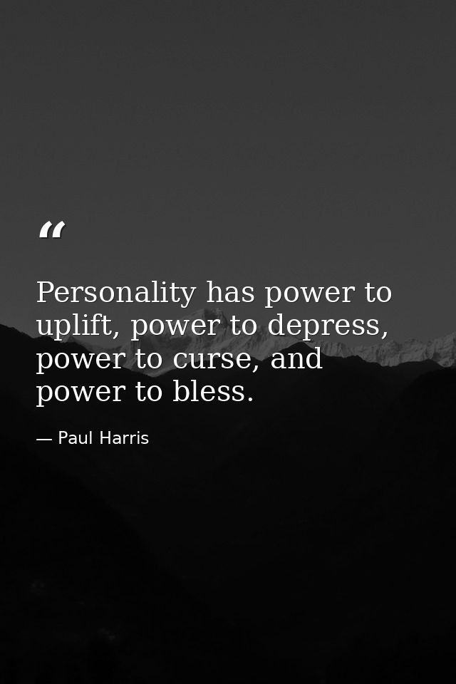 Personality has power to uplift, power to depress, power to curse, and power to bless. — Paul Harris