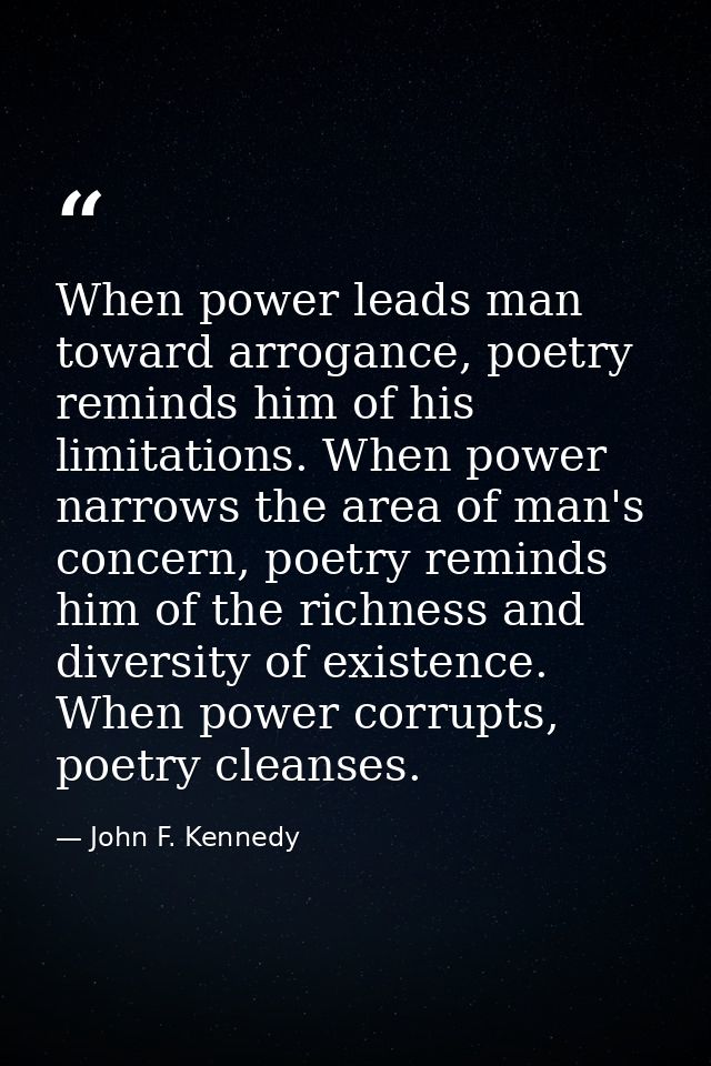 When power leads man toward arrogance, poetry reminds him of his limitations. When power narrows the area of man's conce — John F. Kennedy