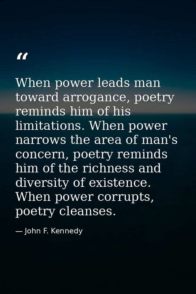 When power leads man toward arrogance, poetry reminds him of his limitations. When power narrows the area of man's conce — John F. Kennedy