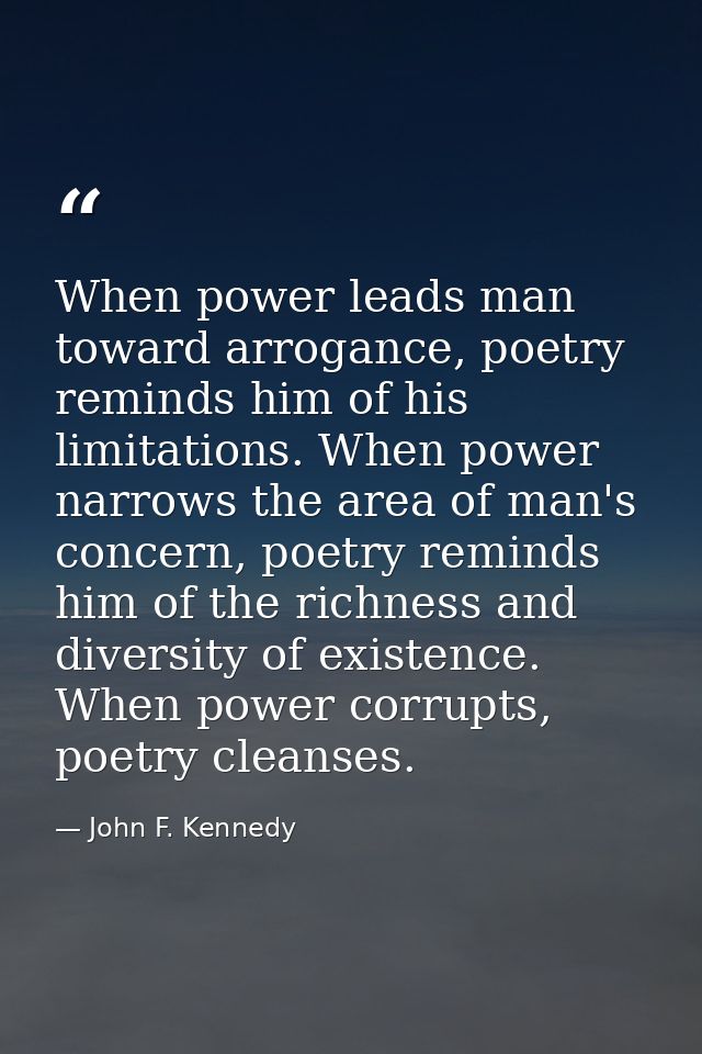 When power leads man toward arrogance, poetry reminds him of his limitations. When power narrows the area of man's conce — John F. Kennedy