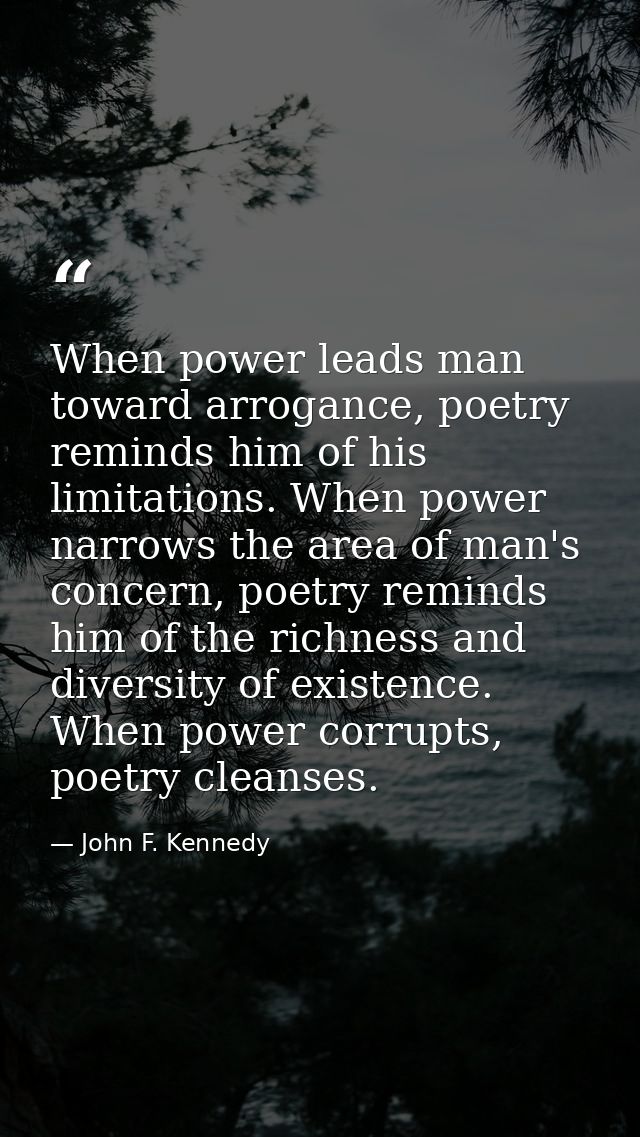 When power leads man toward arrogance, poetry reminds him of his limitations. When power narrows the area of man's conce — John F. Kennedy