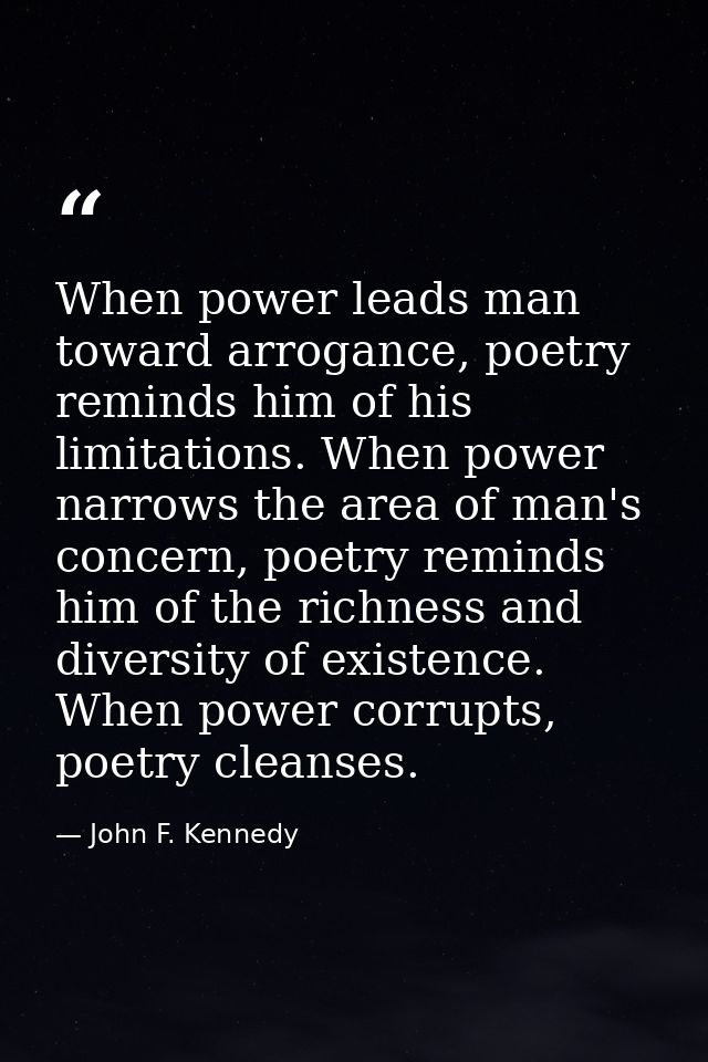 When power leads man toward arrogance, poetry reminds him of his limitations. When power narrows the area of man's conce — John F. Kennedy