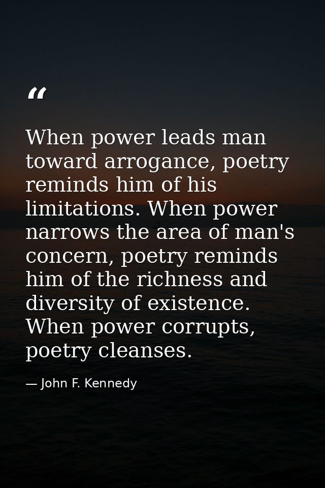 When power leads man toward arrogance, poetry reminds him of his limitations. When power narrows the area of man's conce — John F. Kennedy