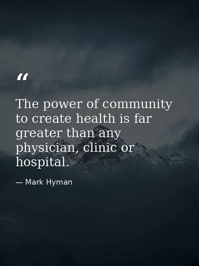 The power of community to create health is far greater than any physician, clinic or hospital. — Mark Hyman