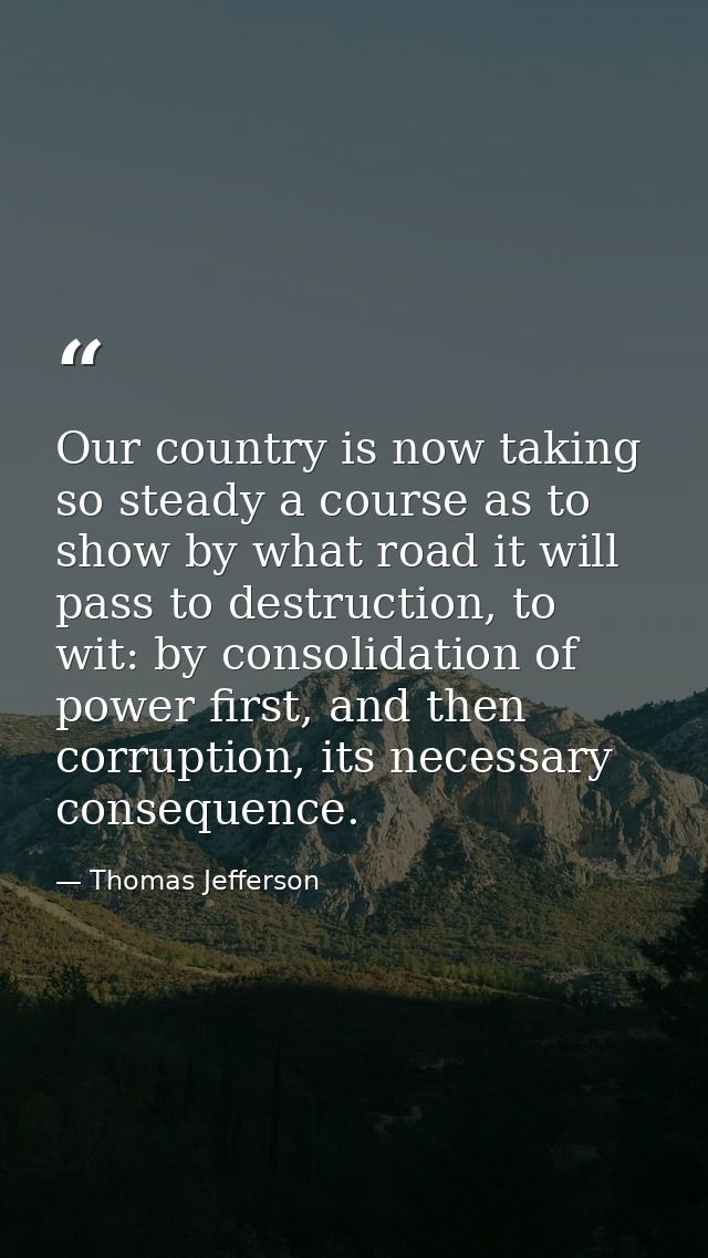 Our country is now taking so steady a course as to show by what road it will pass to destruction, to wit: by consolidati — Thomas Jefferson