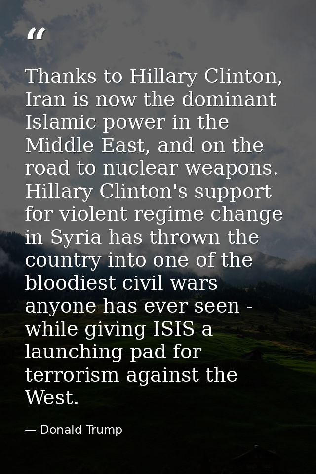 Thanks to Hillary Clinton, Iran is now the dominant Islamic power in the Middle East, and on the road to nuclear weapons — Donald Trump